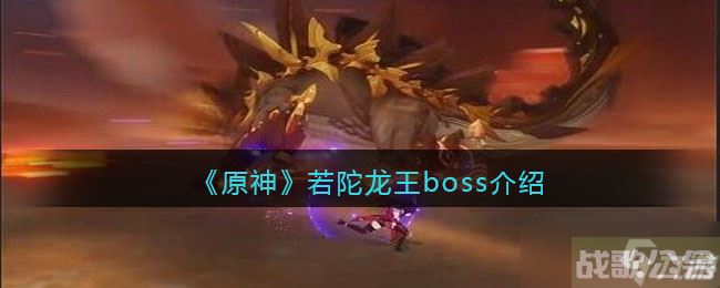 原神若陀龙王怎么打 若陀龙王boss介绍,原神资讯 原神若陀龙王怎么打 若陀龙王boss介绍,原神资讯