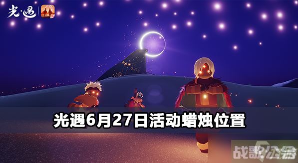 光遇6月27日活动蜡烛在哪里,光遇资讯 光遇6月27日活动蜡烛在哪里,光遇资讯
