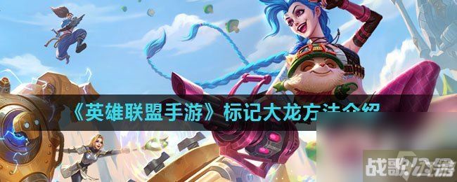 《英雄联盟手游》标记大龙方法介绍,英雄联盟手游资讯
