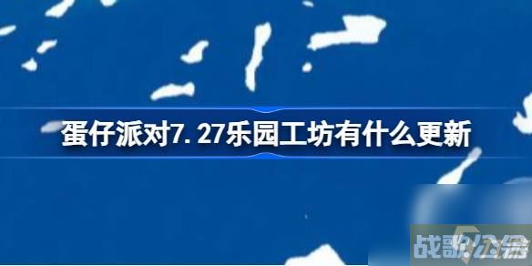 蛋仔派对7.27乐园工坊有什么更新 蛋仔派对乐园工坊功能新增介绍,蛋仔派对资讯
