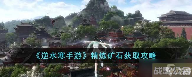 逆水寒手游精炼矿石怎么获取 精炼矿石获取攻略,逆水寒手游资讯