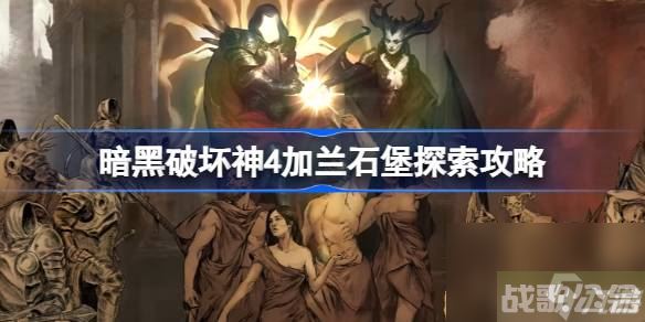 暗黑破坏神4加兰石堡在哪里在哪 暗黑破坏神4加兰石堡探索攻略,暗黑破坏神4手游资讯 暗黑破坏神4加兰石堡在哪里在哪 暗黑破坏神4加兰石堡探索攻略,暗黑破坏神4手游资讯