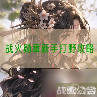 战火勋章新手打野攻略,战火勋章资讯