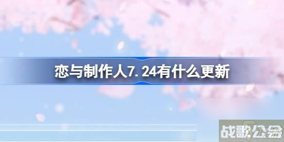 恋与制作人7.24有什么更新 恋与制作人7月24日维护内容介绍,恋与制作人资讯 恋与制作人7.24有什么更新 恋与制作人7月24日维护内容介绍,恋与制作人资讯