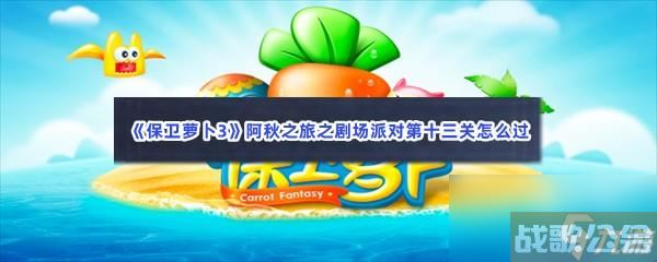 保卫萝卜3阿秋之旅之剧场派对第十三关怎么过,保卫萝卜3资讯