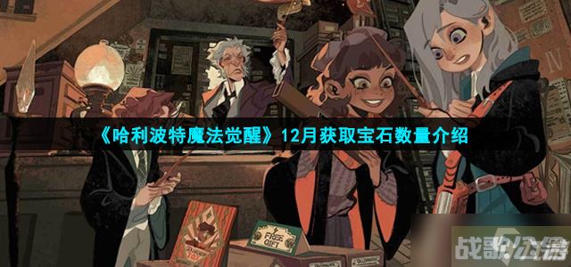 哈利波特魔法觉醒12月获取宝石有多少 12月获取宝石数量介绍,哈利波特魔法觉醒资讯