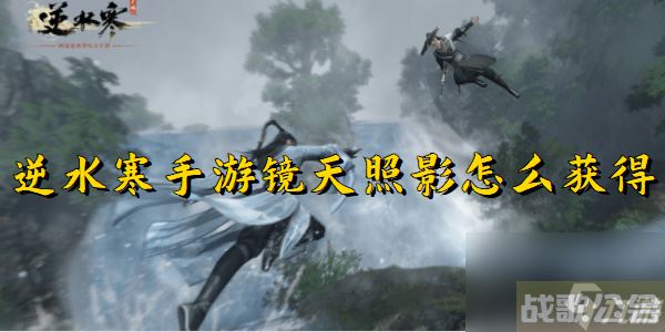 逆水寒手游镜天照影获取攻略,逆水寒手游资讯