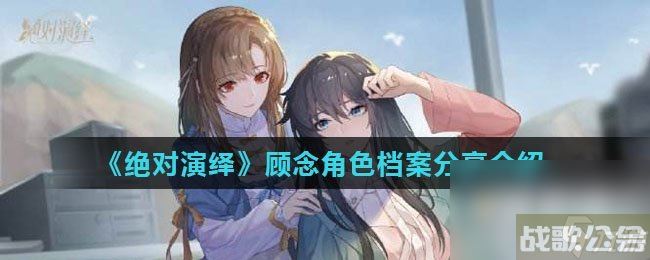 《绝对演绎》顾念角色档案推荐介绍,绝对演绎资讯 《绝对演绎》顾念角色档案推荐介绍,绝对演绎资讯