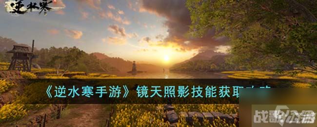 《逆水寒手游》镜天照影技能获取攻略,逆水寒手游资讯