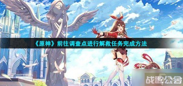 原神前往调查点任务怎么做 前往调查点进行解救任务完成方法,原神资讯