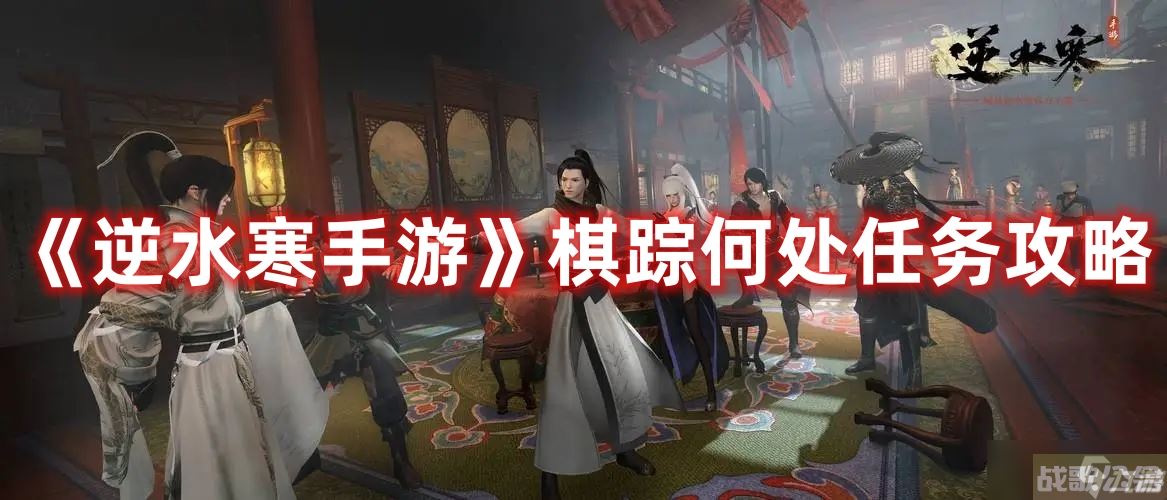 《逆水寒手游》棋踪何处任务攻略,逆水寒手游资讯