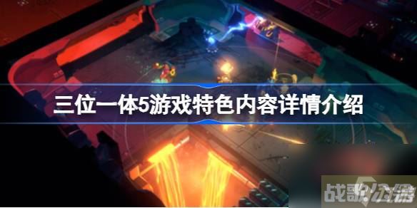 三位一体5有什么特色内容 三位一体5游戏特色内容详情介绍,三位一体资讯