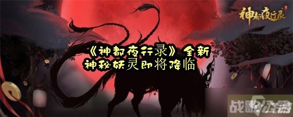 《神都夜行录》全新神秘妖灵即将降临,神都夜行录资讯