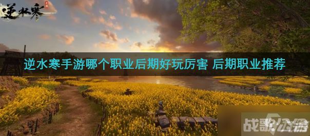 逆水寒手游哪个职业后期好玩厉害 后期职业推荐,逆水寒手游资讯
