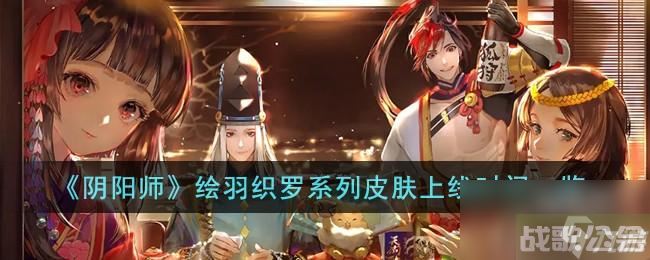 阴阳师绘羽织罗系列皮肤什么时候上线,阴阳师手游资讯 阴阳师绘羽织罗系列皮肤什么时候上线,阴阳师手游资讯