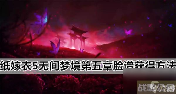 纸嫁衣5无间梦境第五章脸谱获取方法,无间梦境资讯