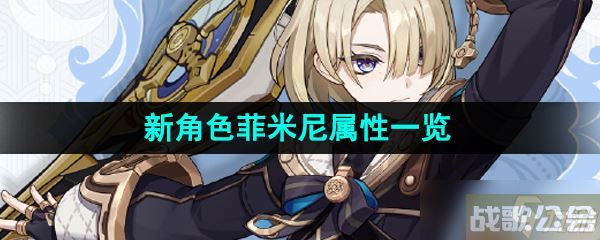 《原神》新角色菲米尼属性介绍,原神资讯 《原神》新角色菲米尼属性介绍,原神资讯