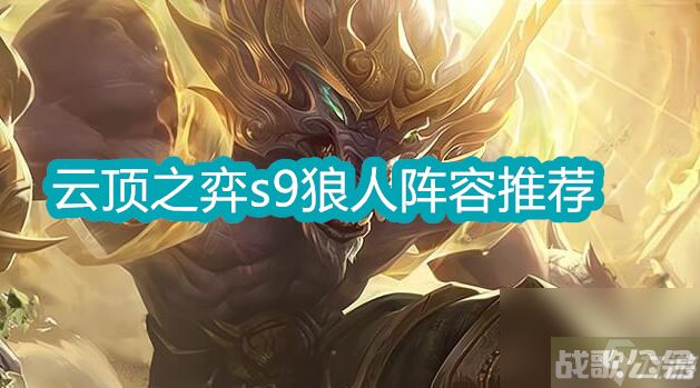 云顶之弈s9狼人阵容推荐 s9狼人阵容搭配介绍,云顶之弈手游资讯