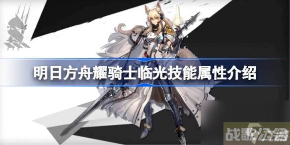 明日方舟耀骑士临光技能属性介绍 明日方舟耀骑士临光技能怎么样,明日方舟资讯