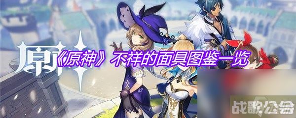 《原神》不祥的面具图鉴介绍,原神资讯