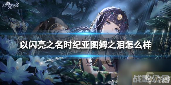 《以闪亮之名》时纪亚图姆之泪怎么样 时纪亚图姆之泪羁绊详解,以闪亮之名资讯