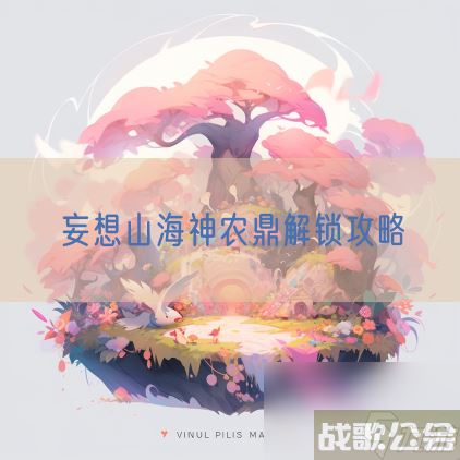 妄想山海神农鼎解锁攻略,妄想山海资讯