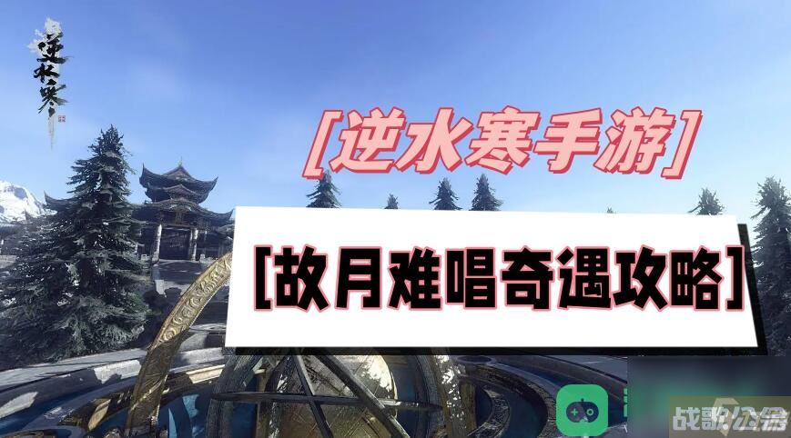 逆水寒手游故月难唱奇遇流程图文攻略 故月难唱奇遇攻略,逆水寒手游资讯