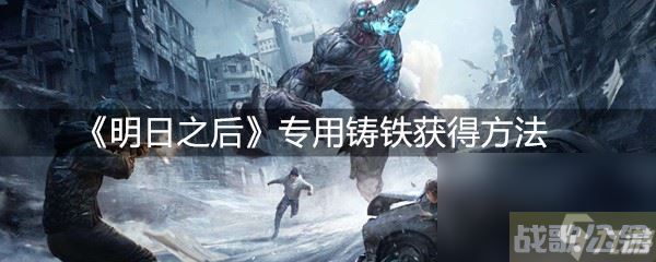《明日之后》专用铸铁获取方法,明日之后资讯 《明日之后》专用铸铁获取方法,明日之后资讯