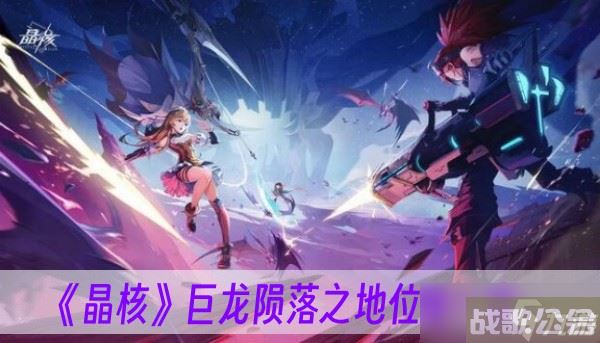 《晶核》巨龙陨落之地在哪里介绍,晶核手游资讯 《晶核》巨龙陨落之地在哪里介绍,晶核手游资讯