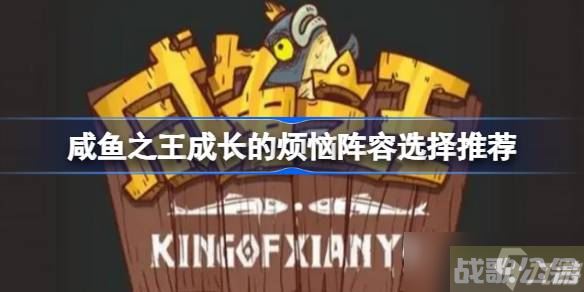 咸鱼之王成长的烦恼阵容怎么搭配,咸鱼之王资讯