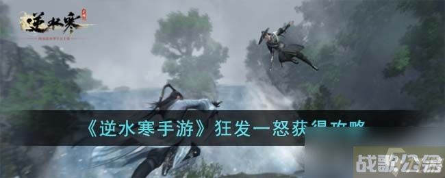 《逆水寒手游》狂发一怒获取方法,逆水寒手游资讯
