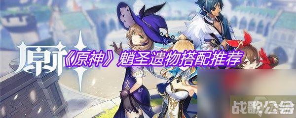 《原神》魈圣遗物搭配推荐,原神资讯 《原神》魈圣遗物搭配推荐,原神资讯