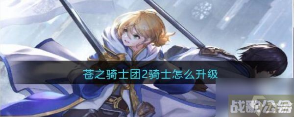 苍之骑士团2骑士怎么升级 苍之骑士团2骑士升级攻略,苍之骑士团2资讯