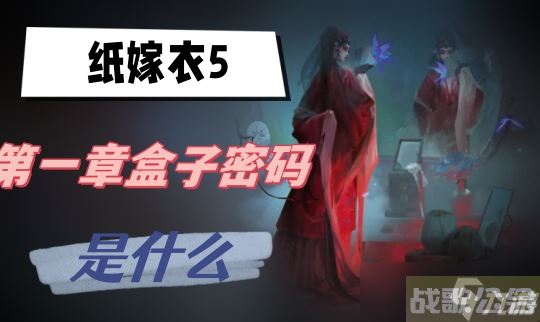 纸嫁衣5第一章盒子密码是什么,纸嫁衣资讯 纸嫁衣5第一章盒子密码是什么,纸嫁衣资讯