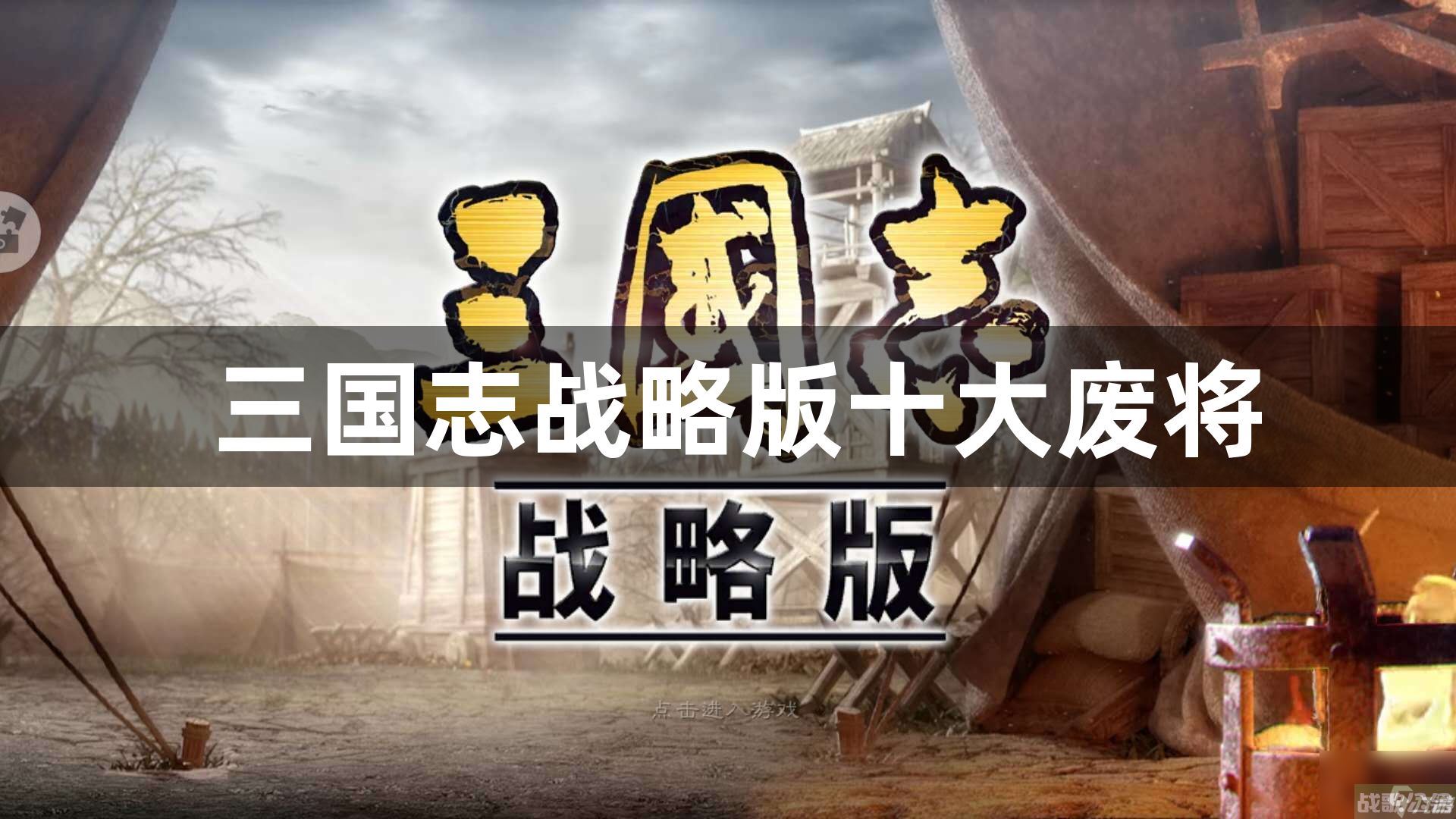 三国志战略版十大废将介绍 三国志战略版十大废将有什么,三国志战略版资讯