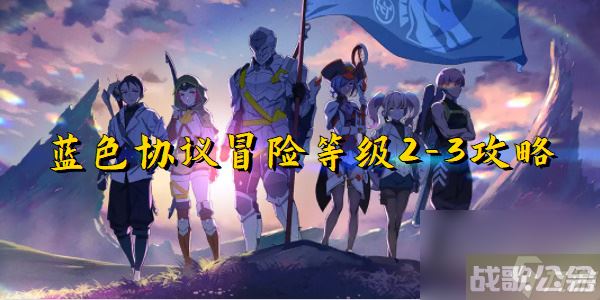 蓝色协议冒险等级2 3攻略 蓝色协议冒险等级2 3,蓝色协议资讯