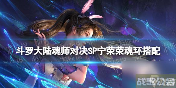 《斗罗大陆魂师对决》SP宁荣荣魂环搭配 SP宁荣荣魂技推荐,斗罗大陆魂师对决资讯 《斗罗大陆魂师对决》SP宁荣荣魂环搭配 SP宁荣荣魂技推荐,斗罗大陆魂师对决资讯