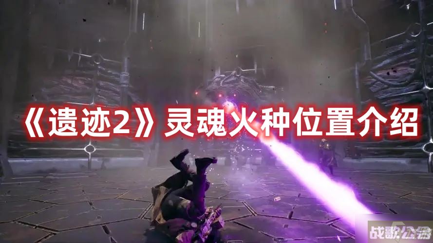 《遗迹2》灵魂火种在哪里介绍,遗迹资讯