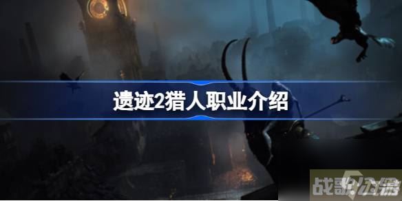 遗迹2猎人职业怎么样 遗迹2猎人职业介绍,遗迹资讯