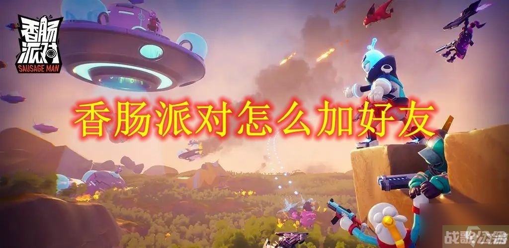 香肠派对怎么加好友,香肠派对资讯 香肠派对怎么加好友,香肠派对资讯