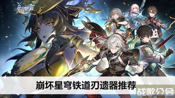 崩坏星穹铁道刃遗器推荐-崩坏星穹铁道刃遗器推荐技能详情攻略