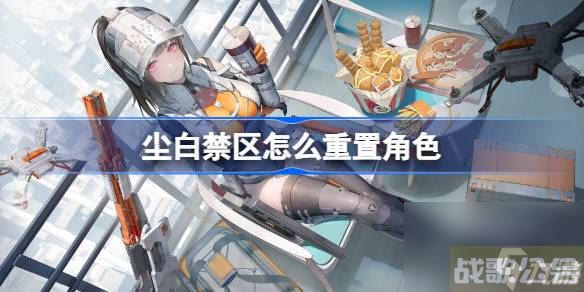 尘白禁区怎么重置角色 重置角色方法介绍,尘白禁区资讯