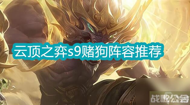 云顶之弈s9赌狗阵容推荐 云顶之弈s9赌狗阵容最强搭配推荐,云顶之弈手游资讯