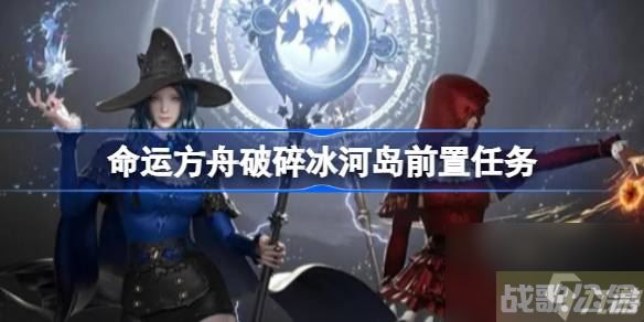 命运方舟破碎冰河岛前置任务在哪接 破碎冰河岛前置任务攻略,命运方舟资讯