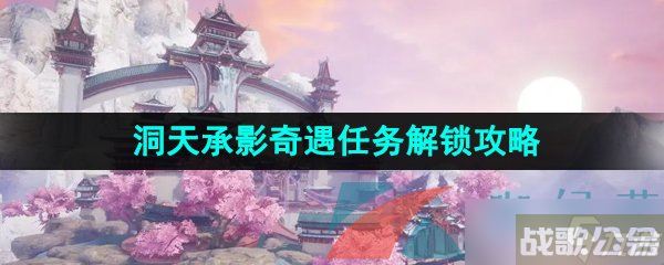 《逆水寒手游》洞天承影奇遇任务解锁攻略,逆水寒手游资讯