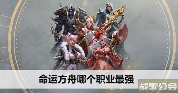 命运方舟哪个职业最强-国服命运方舟哪个职业最强任务完成攻略