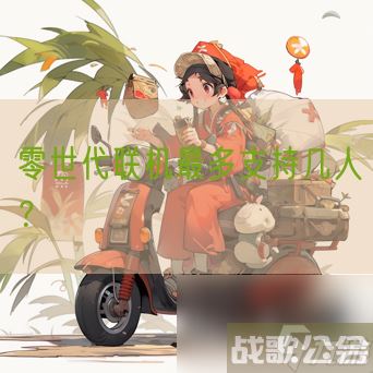 零世代联机最多支持几人,零世代手游资讯