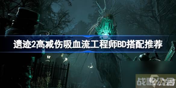 遗迹2工程师怎么玩 遗迹2高减伤吸血流工程师BD搭配推荐,工程师资讯