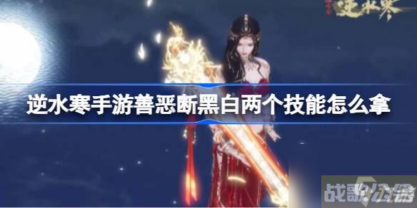逆水寒手游善恶断黑白两个技能怎么拿 逆水寒手游善恶断黑白获取,逆水寒手游资讯