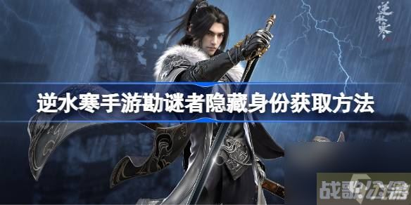 逆水寒手游勘谜者隐藏身份要怎么获取 逆水寒手游勘谜者隐藏身份获取方法,逆水寒手游资讯